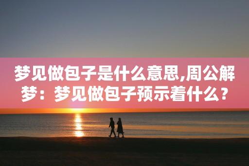 梦见买包子周公解梦 中年女人梦见吃大包