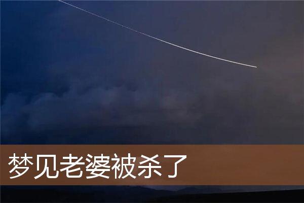 周公解梦老婆遇害 梦见老婆被害怎么回事