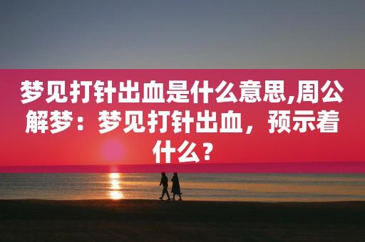 周公解梦梦见别人打针 梦见别人给我打针是什么预兆