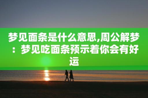 周公解梦领导吃面 解梦领导帮我擦桌子